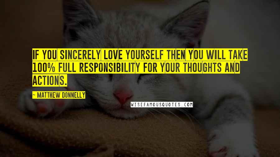 Matthew Donnelly Quotes: If you sincerely love yourself then you will take 100% full responsibility for your thoughts and actions.