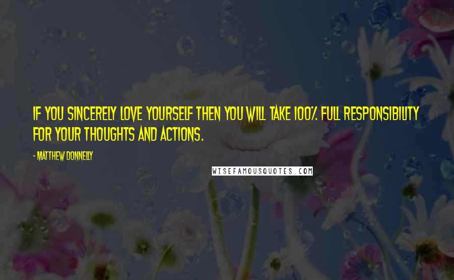 Matthew Donnelly Quotes: If you sincerely love yourself then you will take 100% full responsibility for your thoughts and actions.