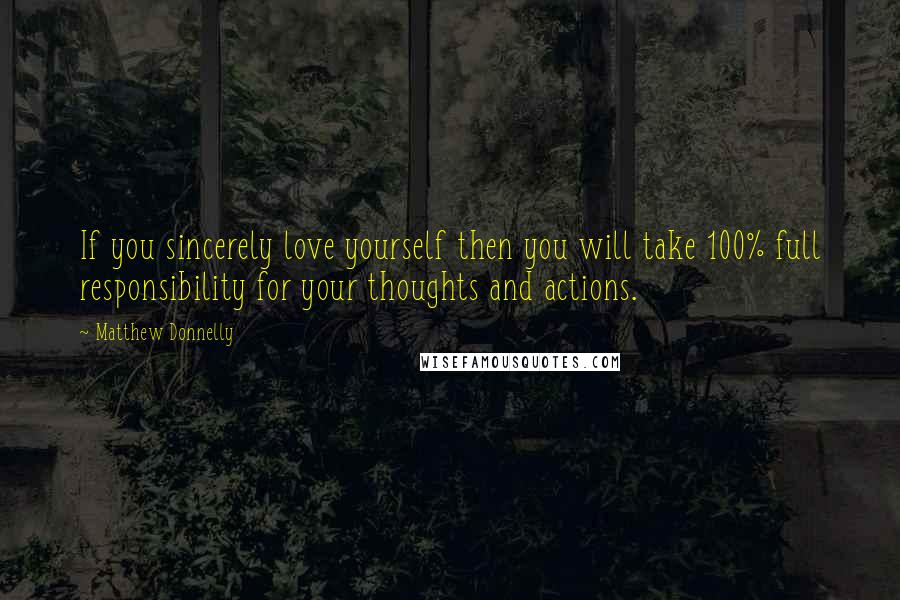 Matthew Donnelly Quotes: If you sincerely love yourself then you will take 100% full responsibility for your thoughts and actions.