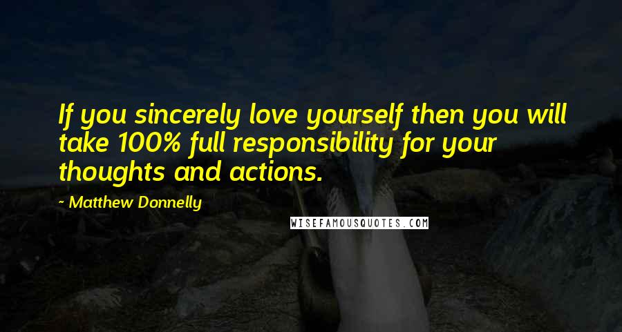 Matthew Donnelly Quotes: If you sincerely love yourself then you will take 100% full responsibility for your thoughts and actions.