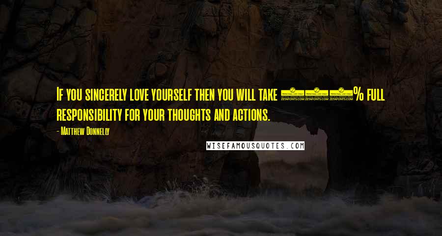 Matthew Donnelly Quotes: If you sincerely love yourself then you will take 100% full responsibility for your thoughts and actions.
