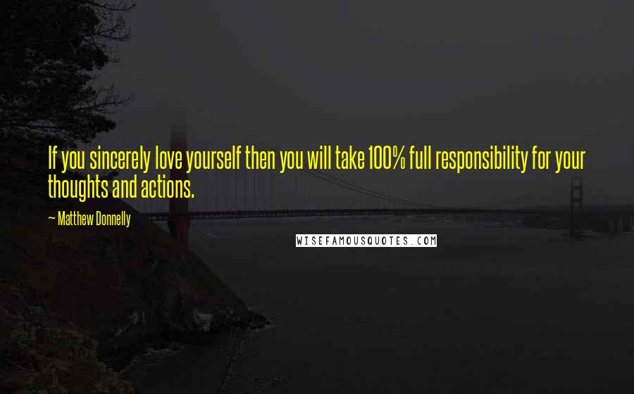Matthew Donnelly Quotes: If you sincerely love yourself then you will take 100% full responsibility for your thoughts and actions.