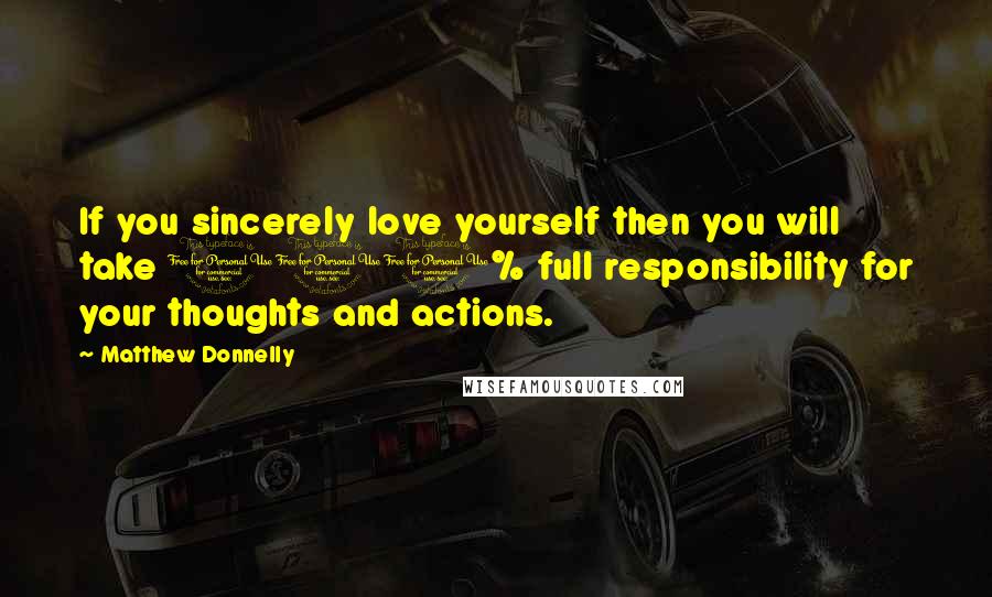 Matthew Donnelly Quotes: If you sincerely love yourself then you will take 100% full responsibility for your thoughts and actions.