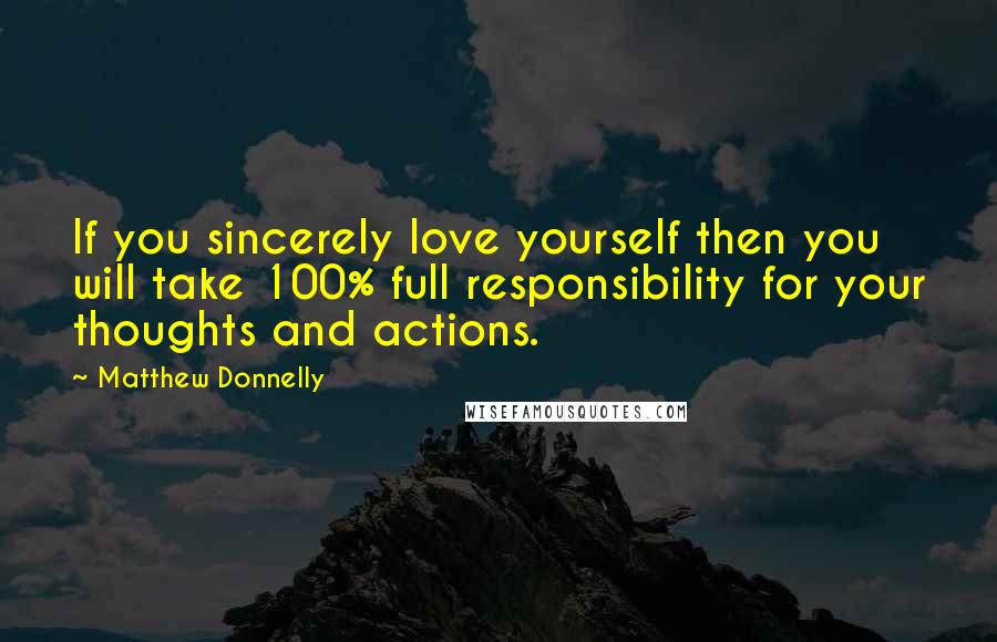 Matthew Donnelly Quotes: If you sincerely love yourself then you will take 100% full responsibility for your thoughts and actions.