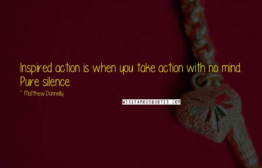 Matthew Donnelly Quotes: Inspired action is when you take action with no mind. Pure silence.