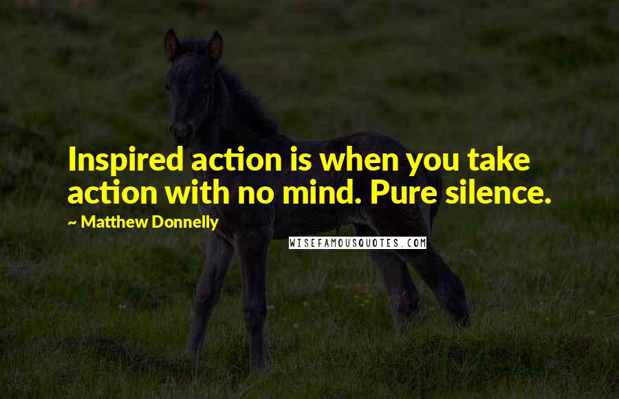 Matthew Donnelly Quotes: Inspired action is when you take action with no mind. Pure silence.