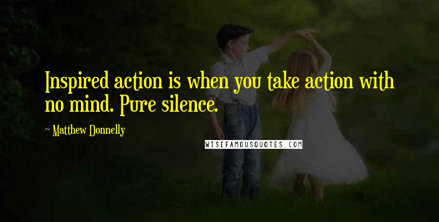 Matthew Donnelly Quotes: Inspired action is when you take action with no mind. Pure silence.