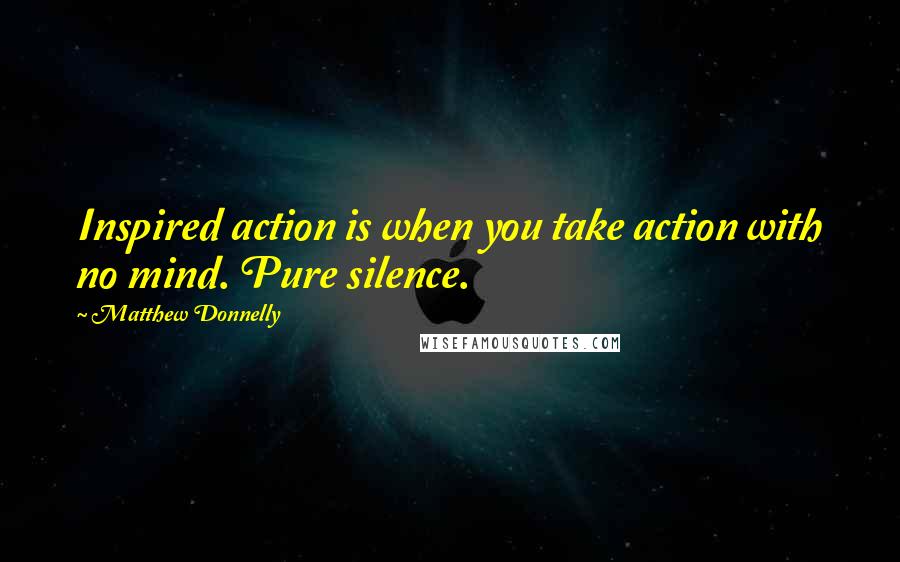 Matthew Donnelly Quotes: Inspired action is when you take action with no mind. Pure silence.