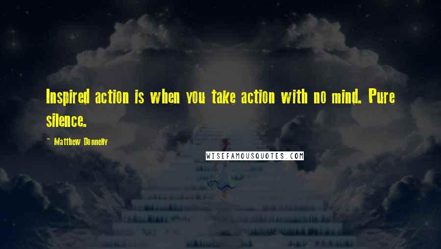 Matthew Donnelly Quotes: Inspired action is when you take action with no mind. Pure silence.