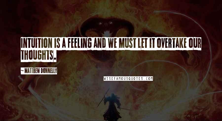 Matthew Donnelly Quotes: Intuition is a feeling and we must let it overtake our thoughts.