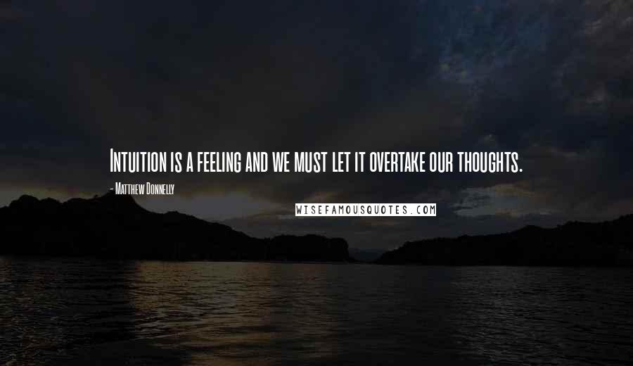 Matthew Donnelly Quotes: Intuition is a feeling and we must let it overtake our thoughts.