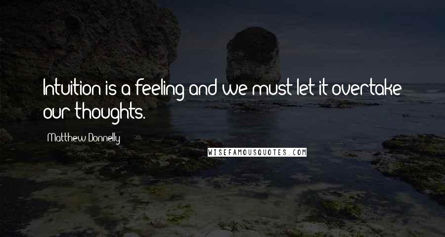 Matthew Donnelly Quotes: Intuition is a feeling and we must let it overtake our thoughts.