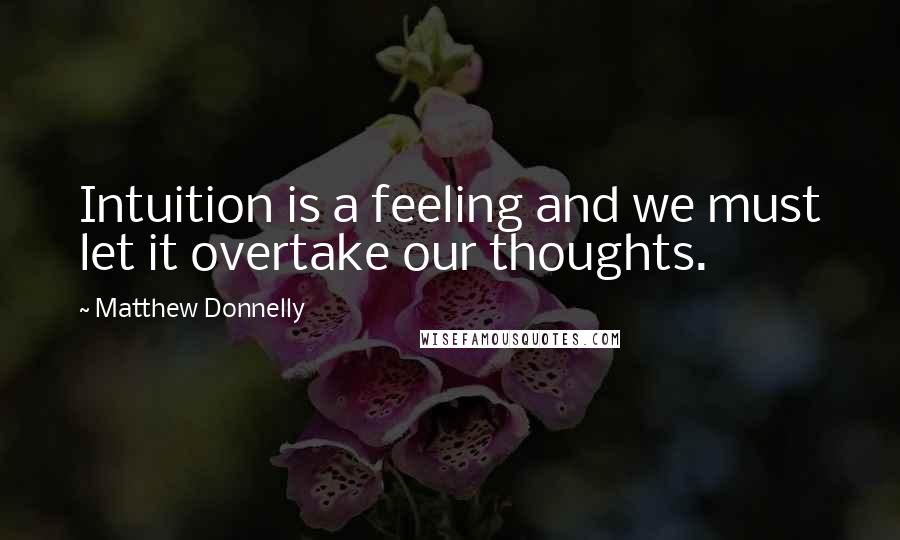 Matthew Donnelly Quotes: Intuition is a feeling and we must let it overtake our thoughts.