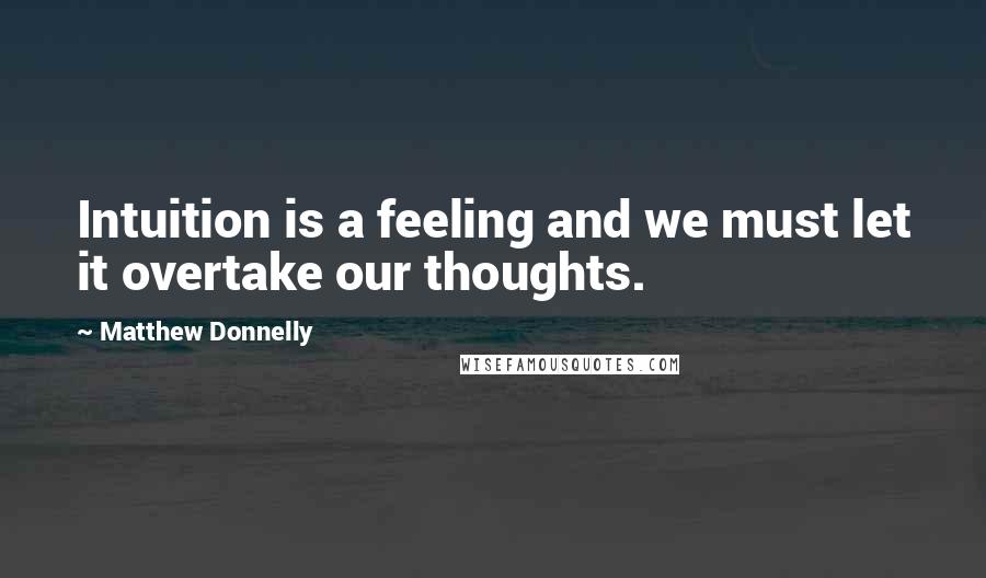 Matthew Donnelly Quotes: Intuition is a feeling and we must let it overtake our thoughts.