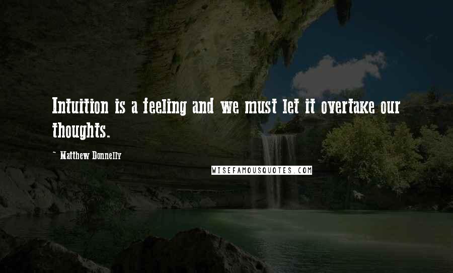 Matthew Donnelly Quotes: Intuition is a feeling and we must let it overtake our thoughts.