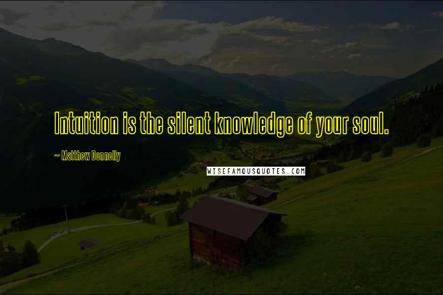 Matthew Donnelly Quotes: Intuition is the silent knowledge of your soul.