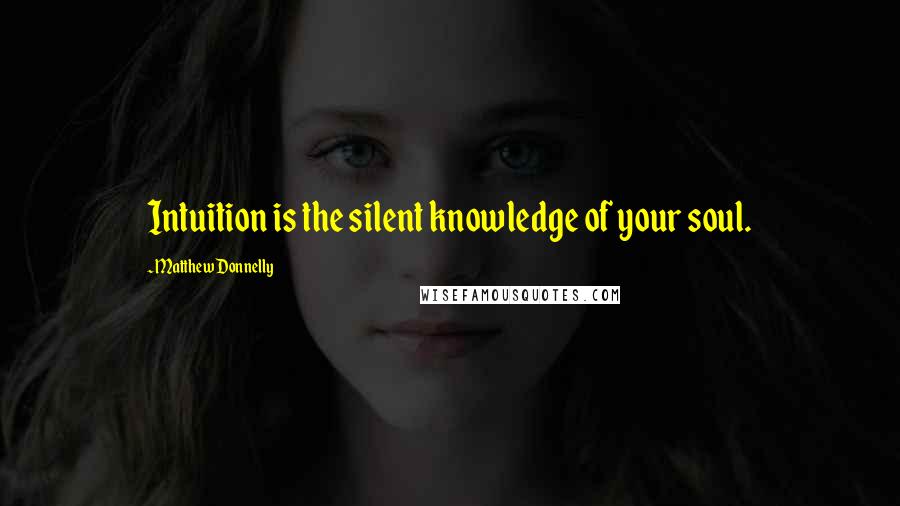Matthew Donnelly Quotes: Intuition is the silent knowledge of your soul.
