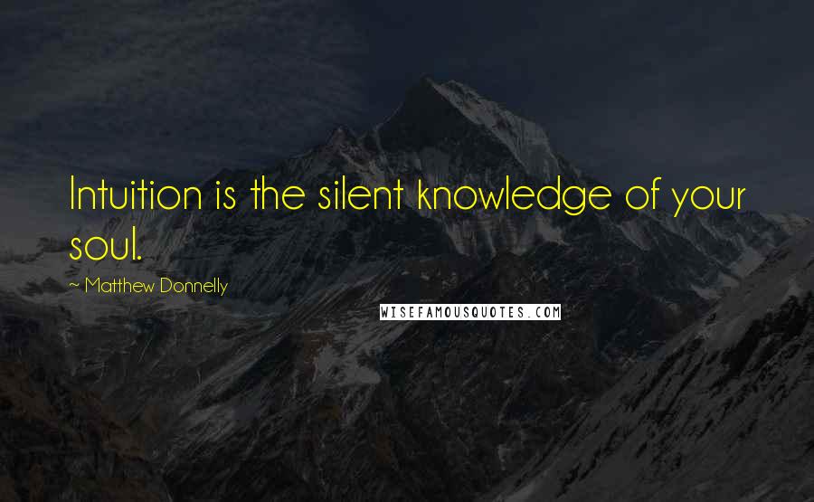 Matthew Donnelly Quotes: Intuition is the silent knowledge of your soul.