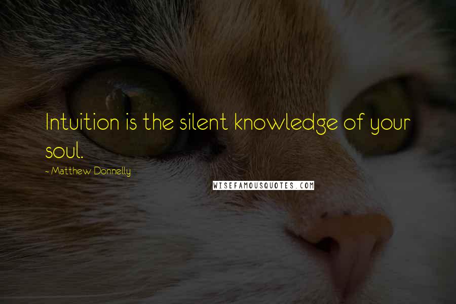 Matthew Donnelly Quotes: Intuition is the silent knowledge of your soul.