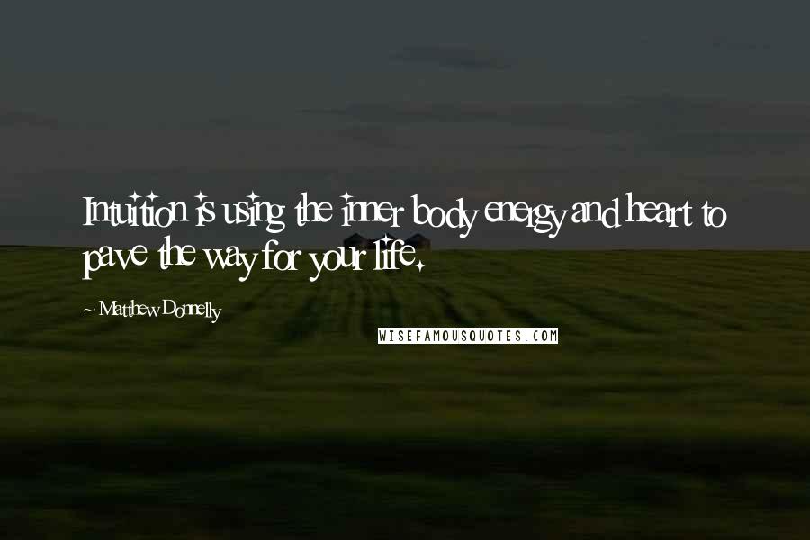 Matthew Donnelly Quotes: Intuition is using the inner body energy and heart to pave the way for your life.