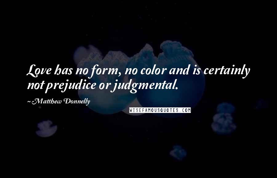 Matthew Donnelly Quotes: Love has no form, no color and is certainly not prejudice or judgmental.