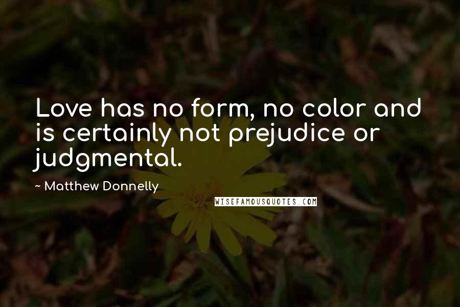 Matthew Donnelly Quotes: Love has no form, no color and is certainly not prejudice or judgmental.