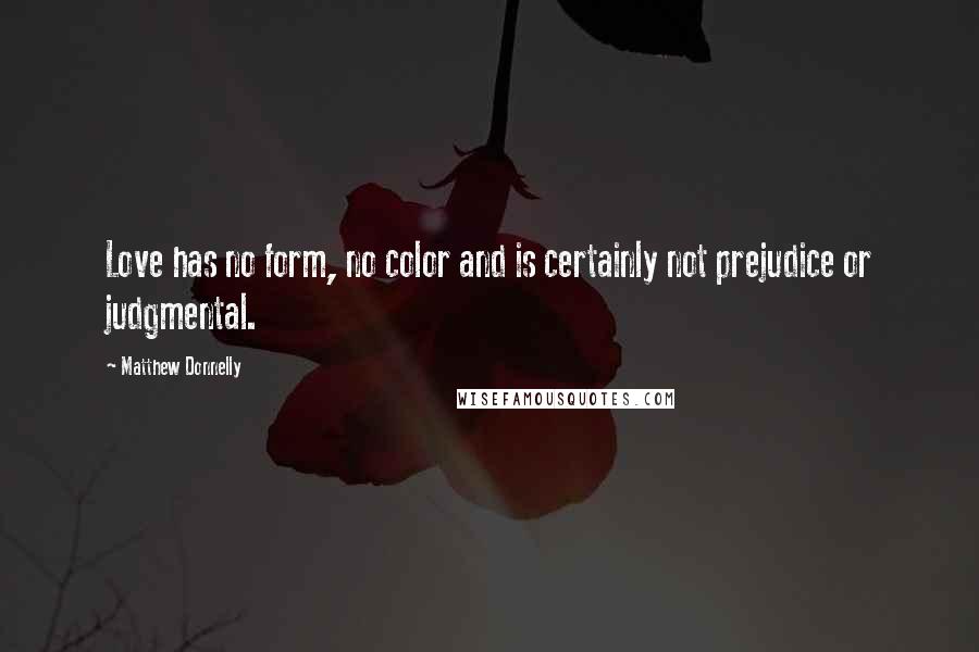 Matthew Donnelly Quotes: Love has no form, no color and is certainly not prejudice or judgmental.