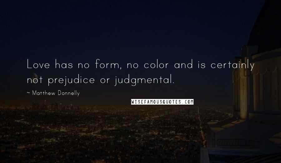 Matthew Donnelly Quotes: Love has no form, no color and is certainly not prejudice or judgmental.