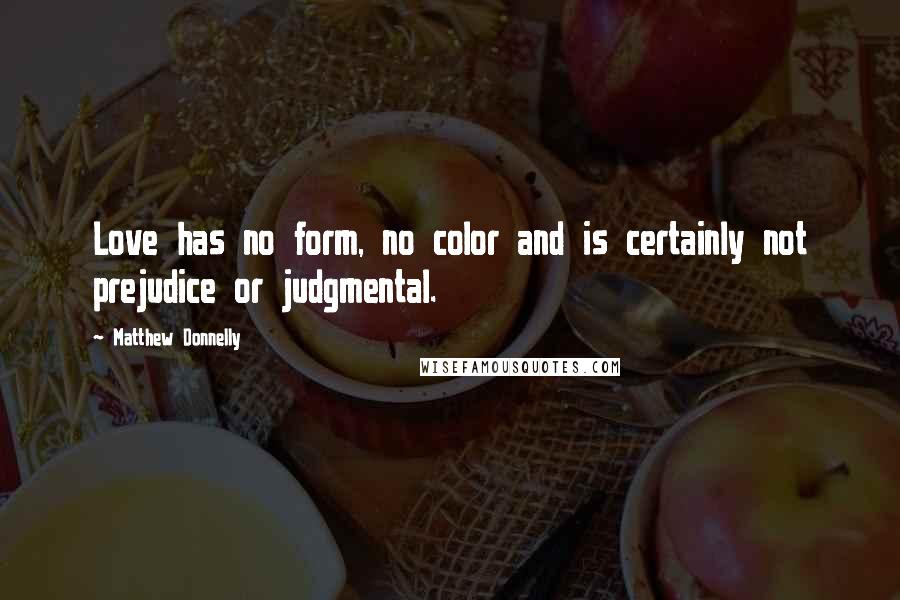 Matthew Donnelly Quotes: Love has no form, no color and is certainly not prejudice or judgmental.