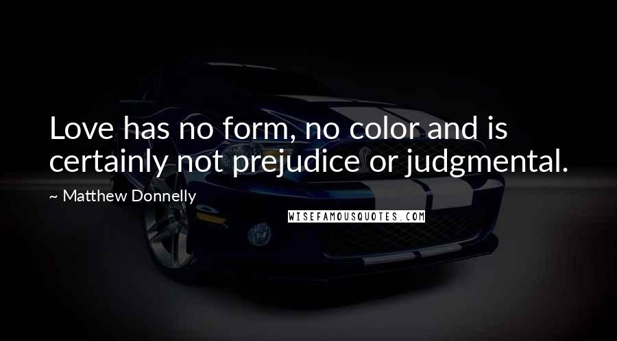 Matthew Donnelly Quotes: Love has no form, no color and is certainly not prejudice or judgmental.