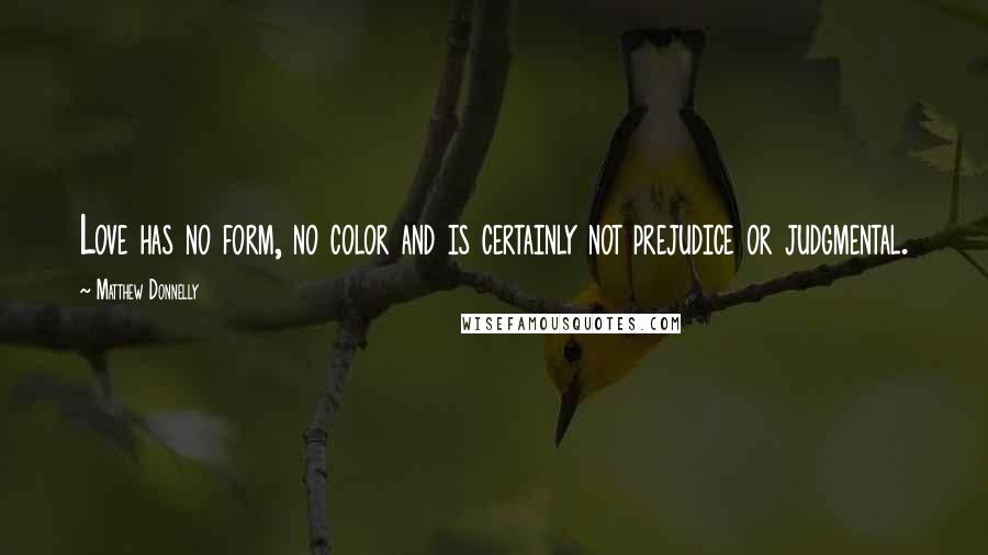 Matthew Donnelly Quotes: Love has no form, no color and is certainly not prejudice or judgmental.