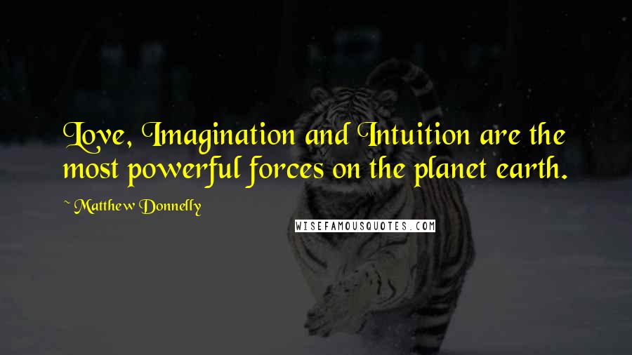 Matthew Donnelly Quotes: Love, Imagination and Intuition are the most powerful forces on the planet earth.