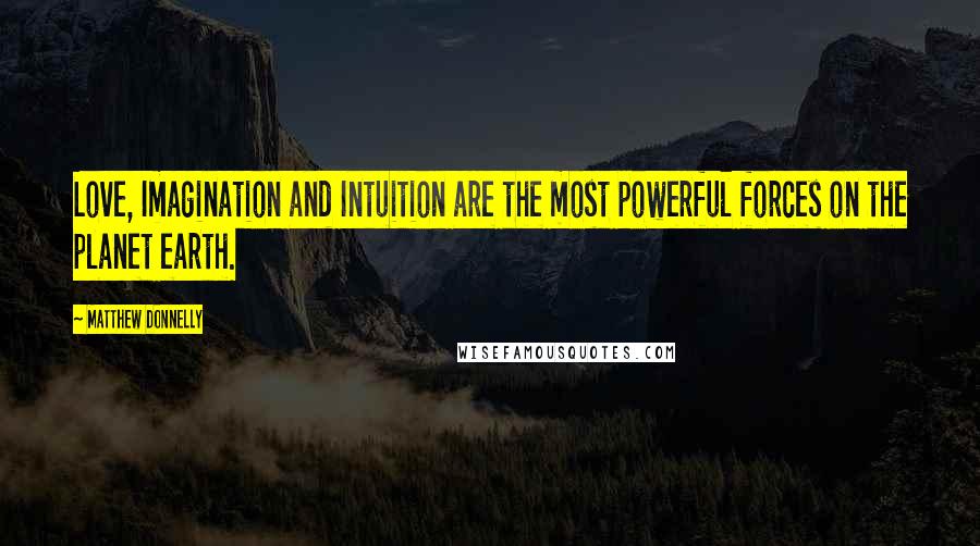 Matthew Donnelly Quotes: Love, Imagination and Intuition are the most powerful forces on the planet earth.