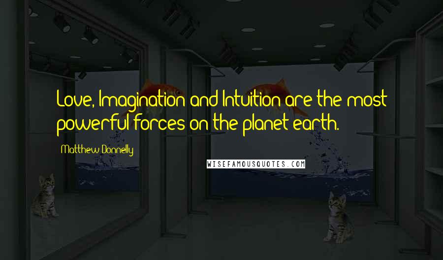 Matthew Donnelly Quotes: Love, Imagination and Intuition are the most powerful forces on the planet earth.