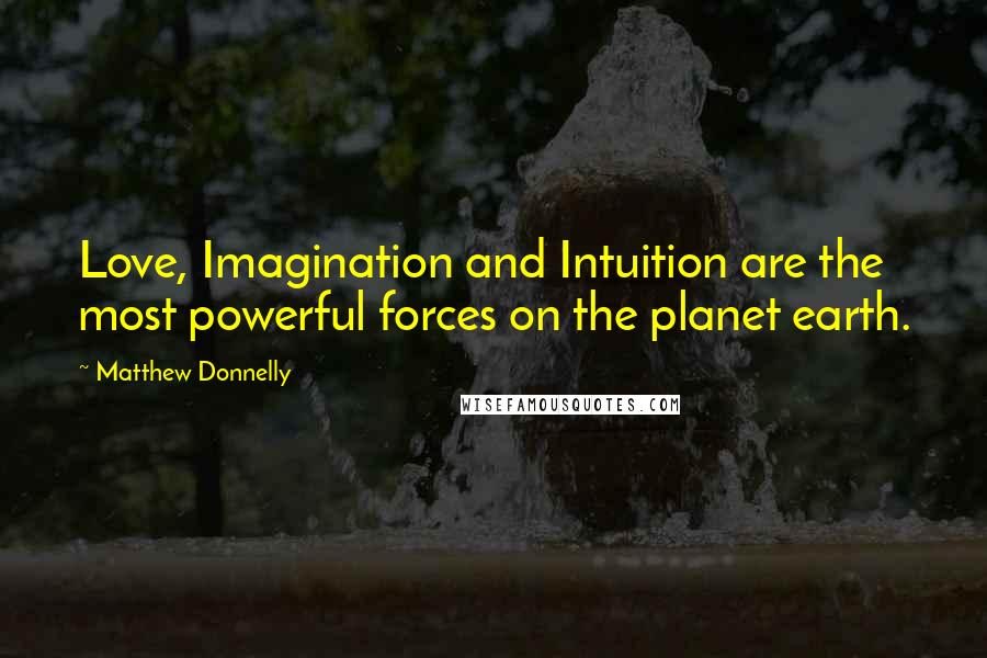 Matthew Donnelly Quotes: Love, Imagination and Intuition are the most powerful forces on the planet earth.