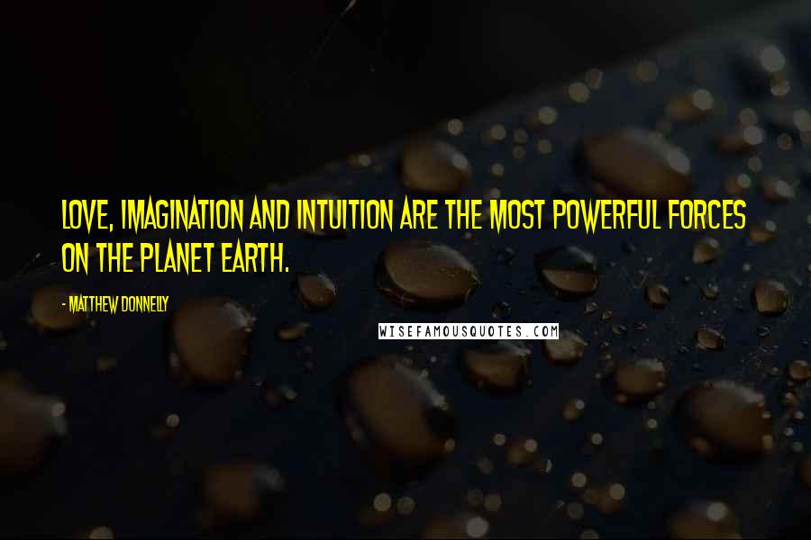 Matthew Donnelly Quotes: Love, Imagination and Intuition are the most powerful forces on the planet earth.