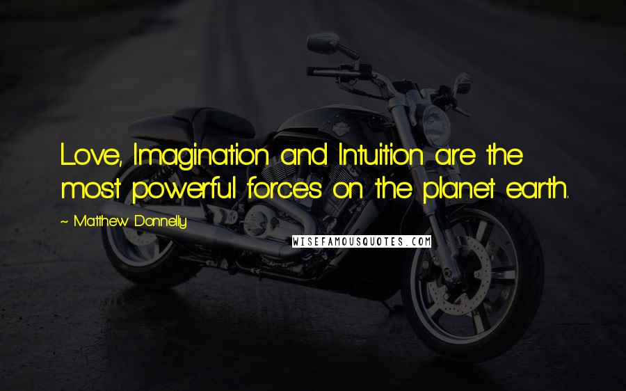 Matthew Donnelly Quotes: Love, Imagination and Intuition are the most powerful forces on the planet earth.