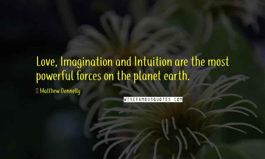 Matthew Donnelly Quotes: Love, Imagination and Intuition are the most powerful forces on the planet earth.