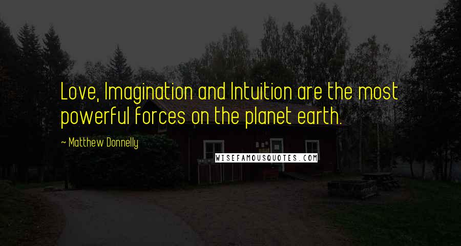 Matthew Donnelly Quotes: Love, Imagination and Intuition are the most powerful forces on the planet earth.