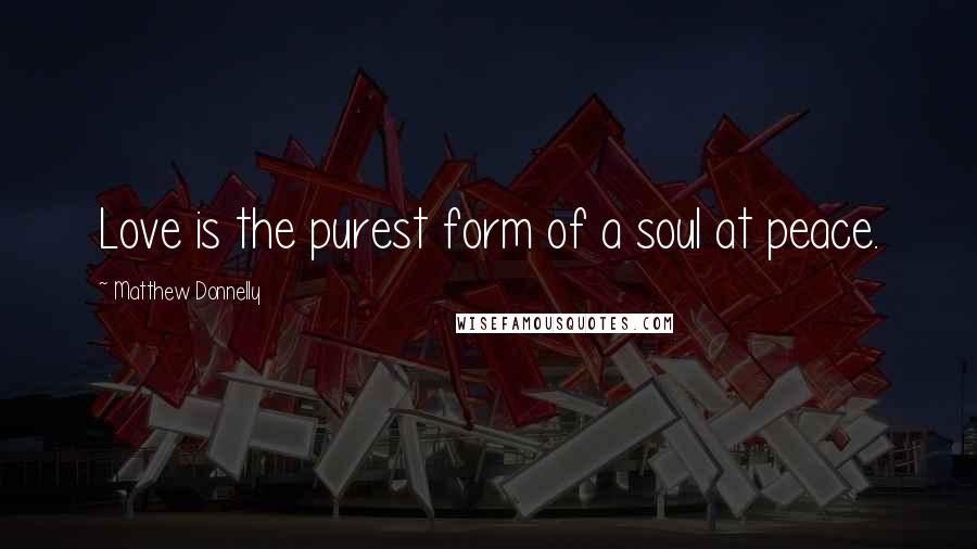 Matthew Donnelly Quotes: Love is the purest form of a soul at peace.