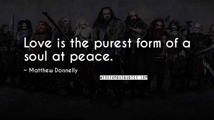 Matthew Donnelly Quotes: Love is the purest form of a soul at peace.