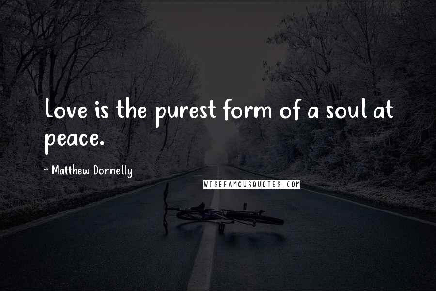 Matthew Donnelly Quotes: Love is the purest form of a soul at peace.