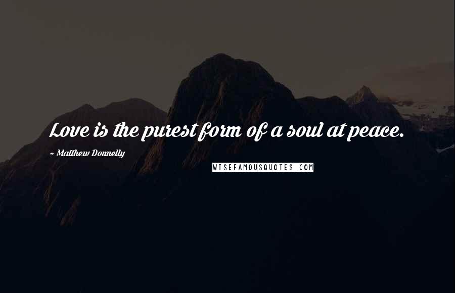 Matthew Donnelly Quotes: Love is the purest form of a soul at peace.