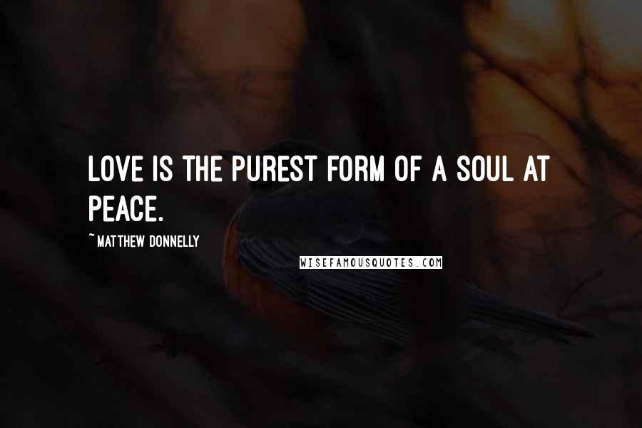 Matthew Donnelly Quotes: Love is the purest form of a soul at peace.