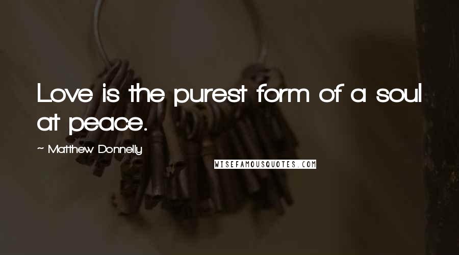 Matthew Donnelly Quotes: Love is the purest form of a soul at peace.