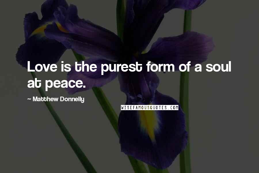 Matthew Donnelly Quotes: Love is the purest form of a soul at peace.