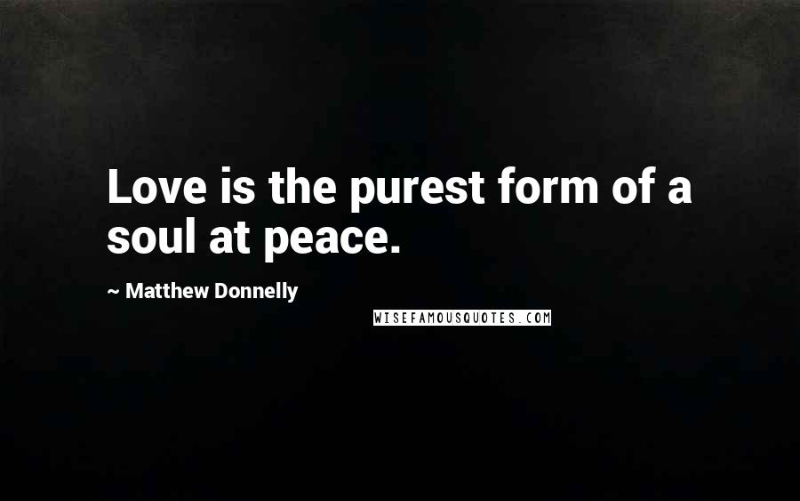 Matthew Donnelly Quotes: Love is the purest form of a soul at peace.