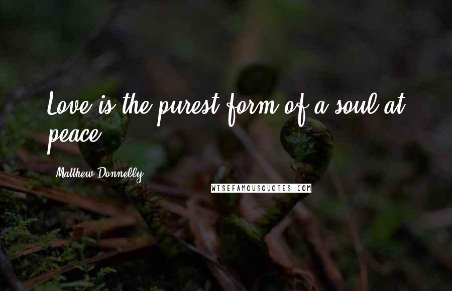 Matthew Donnelly Quotes: Love is the purest form of a soul at peace.