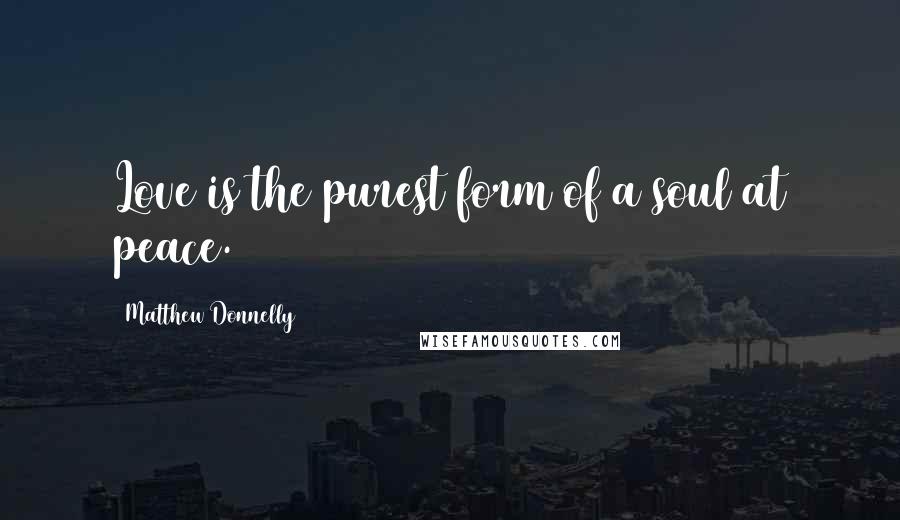 Matthew Donnelly Quotes: Love is the purest form of a soul at peace.