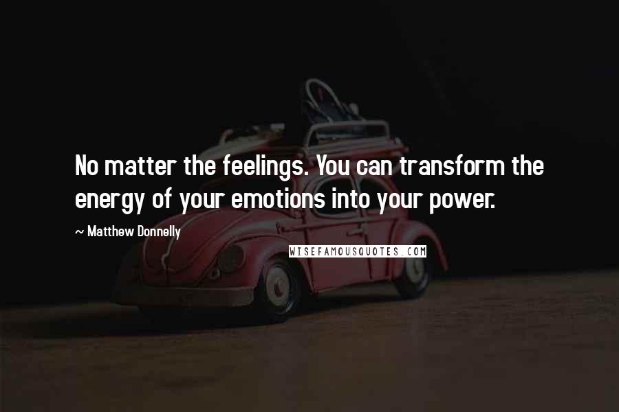 Matthew Donnelly Quotes: No matter the feelings. You can transform the energy of your emotions into your power.